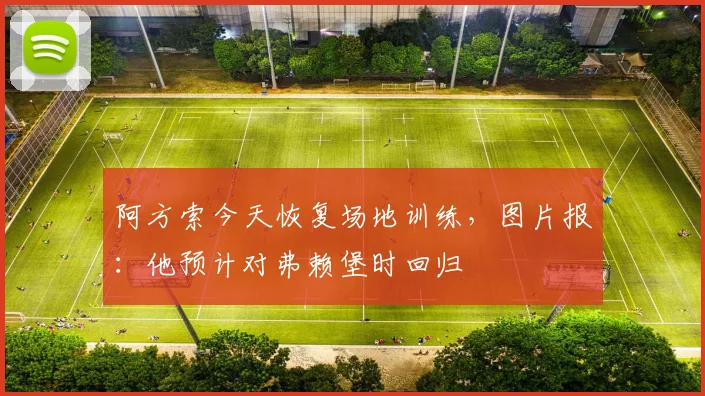 阿方索今天恢复场地训练，图片报：他预计对弗赖堡时回归