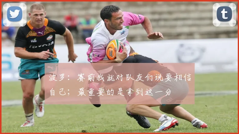 波罗：赛前我就对队友们说要相信自己；最重要的是拿到这一分